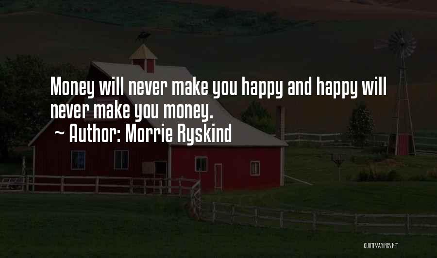 Morrie Ryskind Quotes: Money Will Never Make You Happy And Happy Will Never Make You Money.