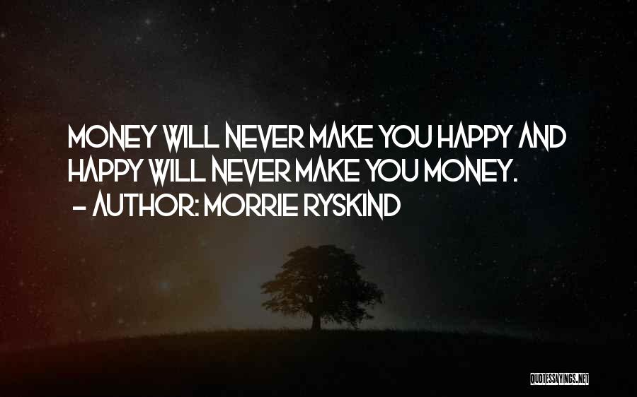 Morrie Ryskind Quotes: Money Will Never Make You Happy And Happy Will Never Make You Money.