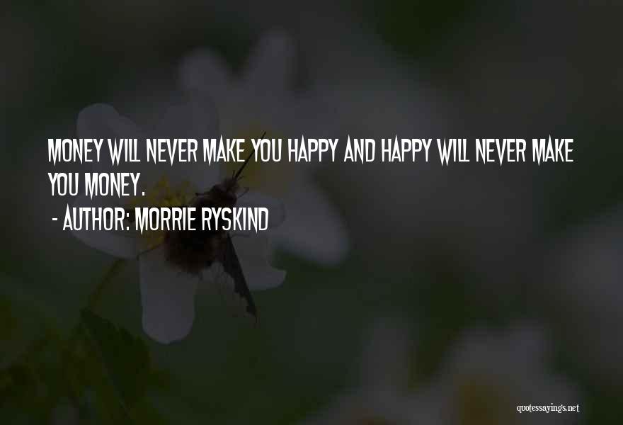 Morrie Ryskind Quotes: Money Will Never Make You Happy And Happy Will Never Make You Money.