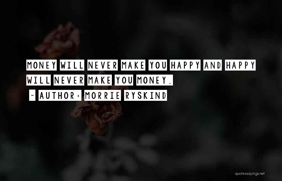 Morrie Ryskind Quotes: Money Will Never Make You Happy And Happy Will Never Make You Money.