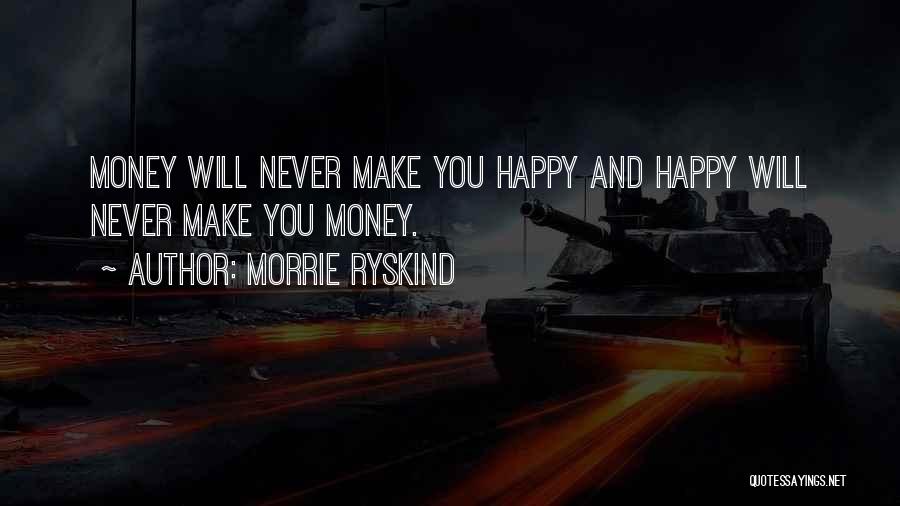 Morrie Ryskind Quotes: Money Will Never Make You Happy And Happy Will Never Make You Money.