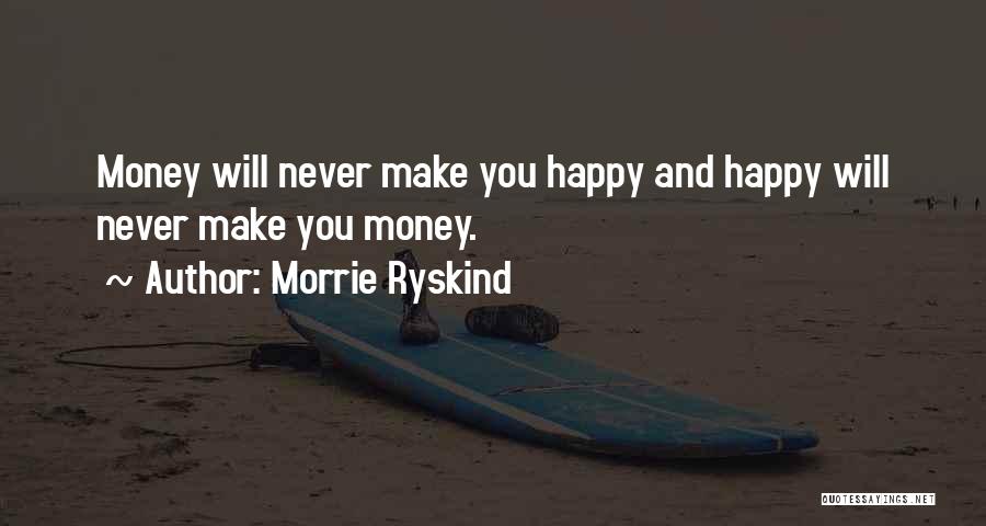 Morrie Ryskind Quotes: Money Will Never Make You Happy And Happy Will Never Make You Money.