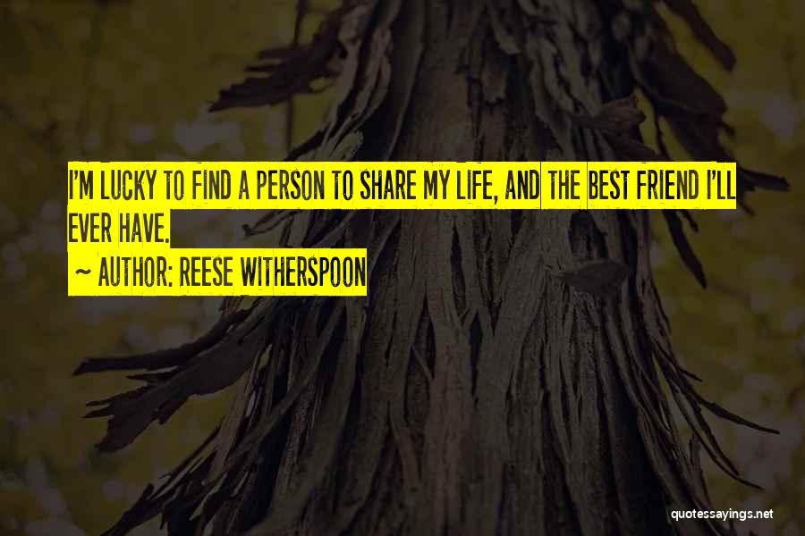 Reese Witherspoon Quotes: I'm Lucky To Find A Person To Share My Life, And The Best Friend I'll Ever Have.