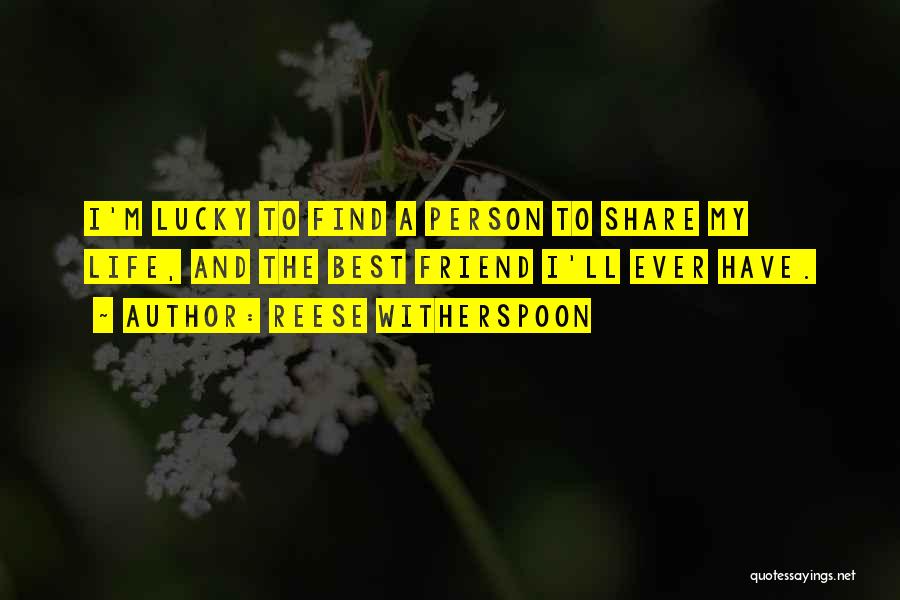 Reese Witherspoon Quotes: I'm Lucky To Find A Person To Share My Life, And The Best Friend I'll Ever Have.