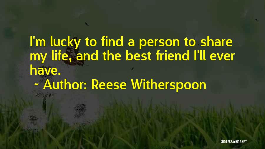 Reese Witherspoon Quotes: I'm Lucky To Find A Person To Share My Life, And The Best Friend I'll Ever Have.