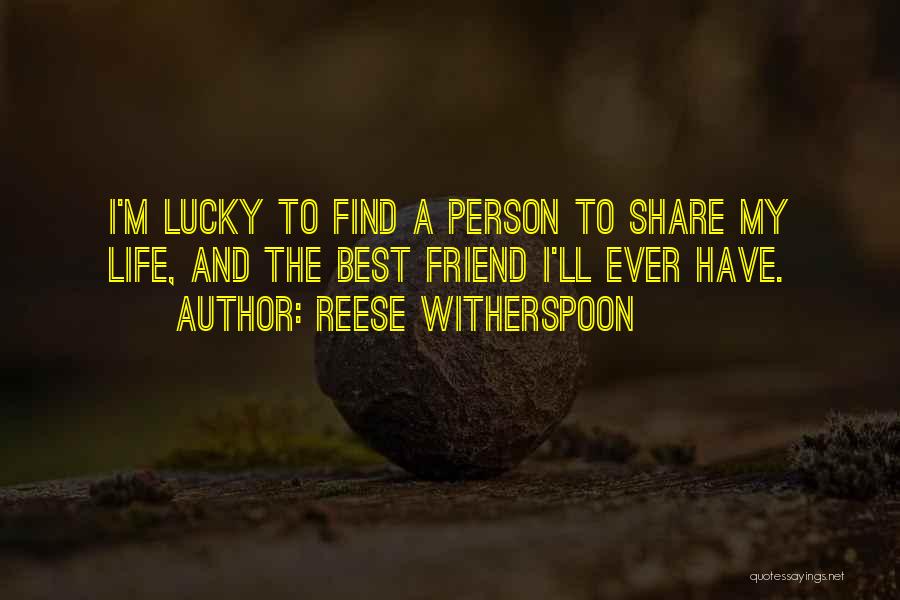 Reese Witherspoon Quotes: I'm Lucky To Find A Person To Share My Life, And The Best Friend I'll Ever Have.