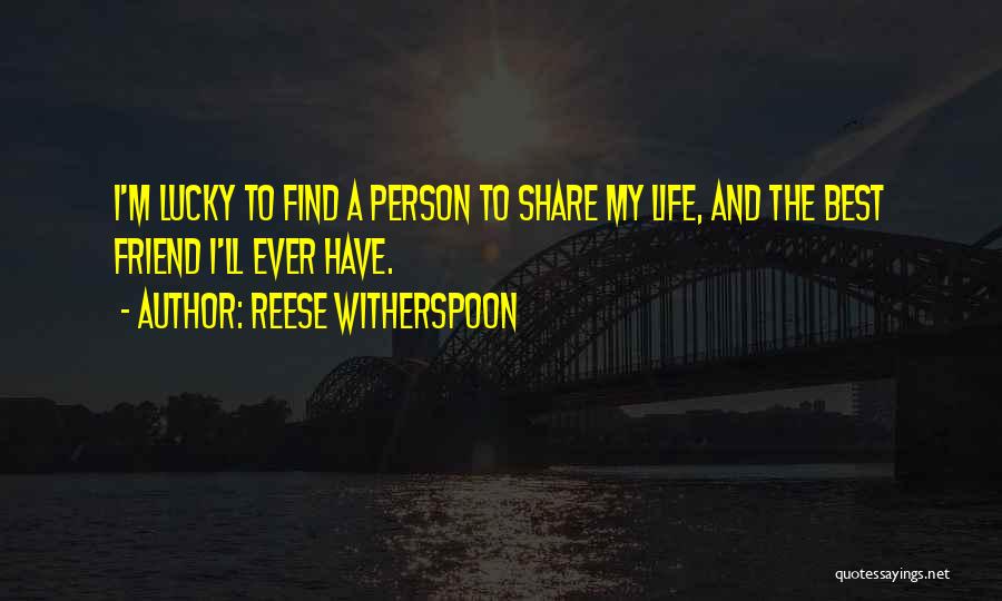 Reese Witherspoon Quotes: I'm Lucky To Find A Person To Share My Life, And The Best Friend I'll Ever Have.