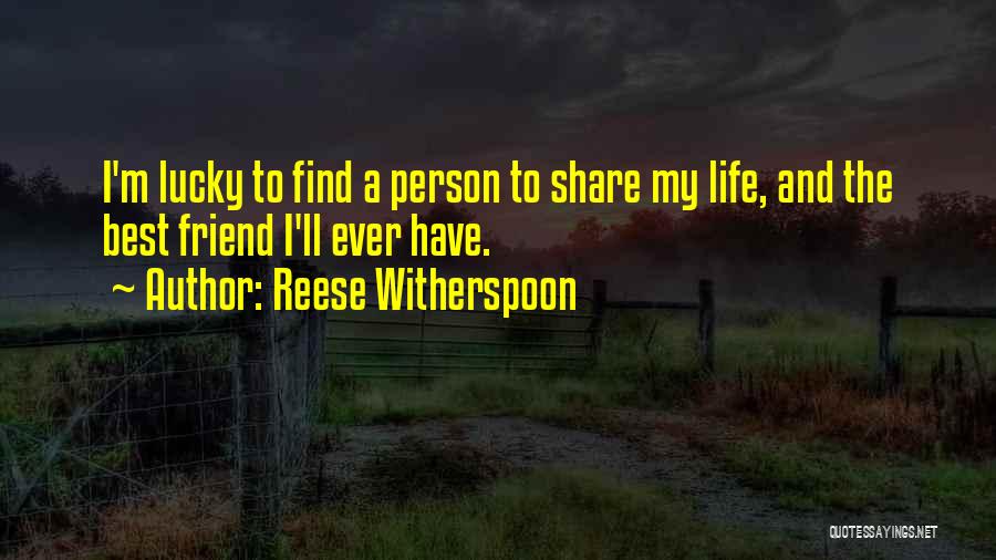 Reese Witherspoon Quotes: I'm Lucky To Find A Person To Share My Life, And The Best Friend I'll Ever Have.