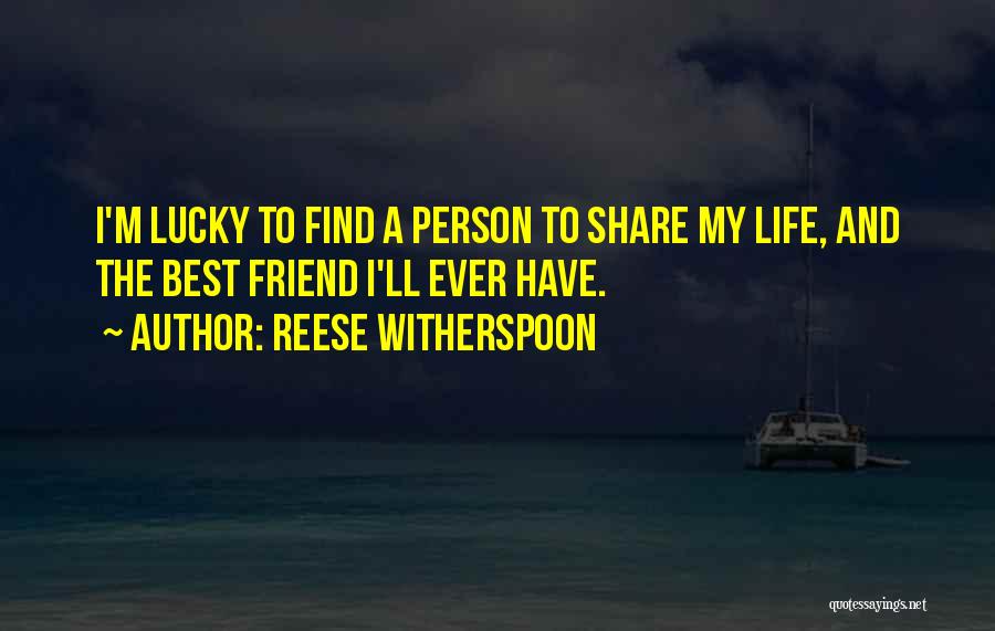 Reese Witherspoon Quotes: I'm Lucky To Find A Person To Share My Life, And The Best Friend I'll Ever Have.