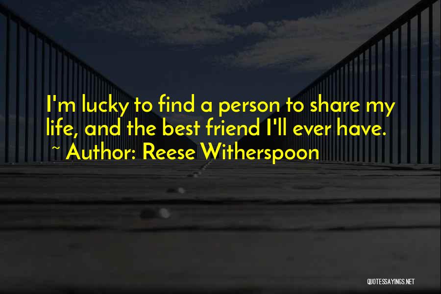 Reese Witherspoon Quotes: I'm Lucky To Find A Person To Share My Life, And The Best Friend I'll Ever Have.