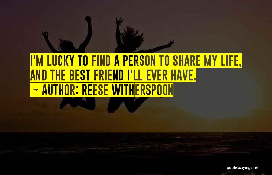 Reese Witherspoon Quotes: I'm Lucky To Find A Person To Share My Life, And The Best Friend I'll Ever Have.