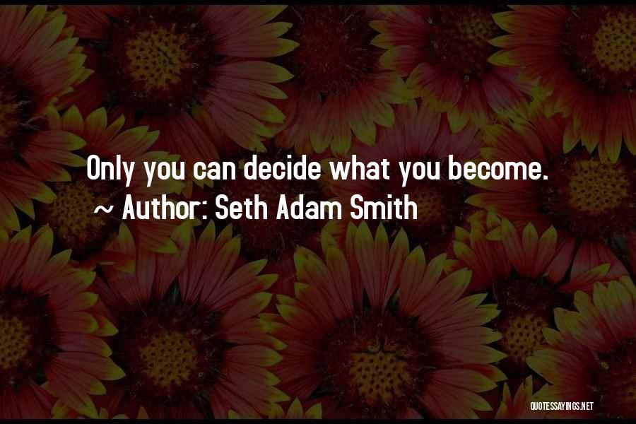 Seth Adam Smith Quotes: Only You Can Decide What You Become.
