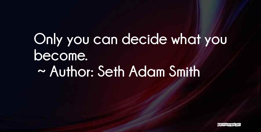 Seth Adam Smith Quotes: Only You Can Decide What You Become.