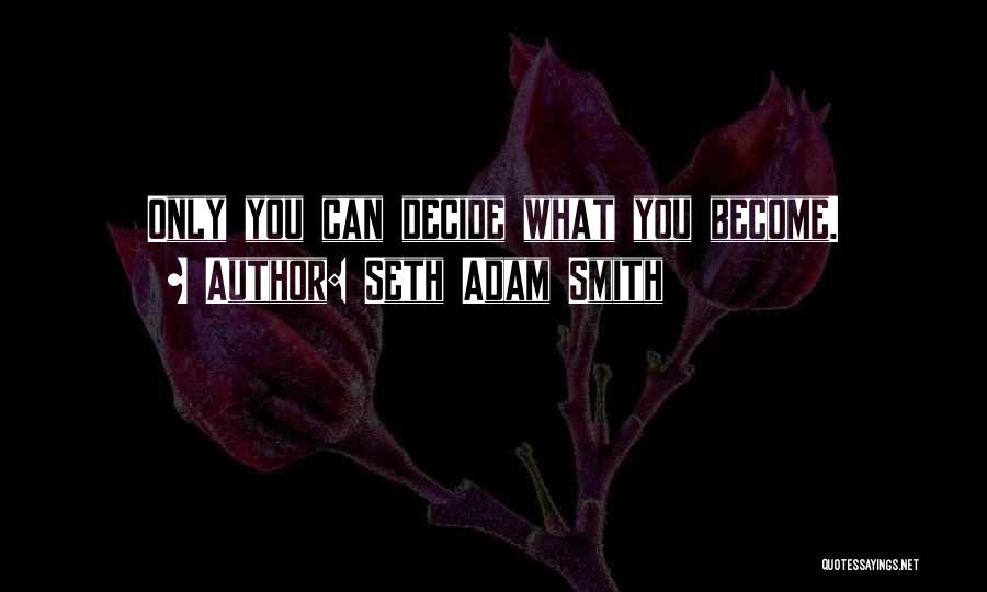 Seth Adam Smith Quotes: Only You Can Decide What You Become.