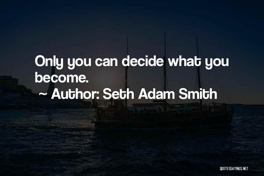 Seth Adam Smith Quotes: Only You Can Decide What You Become.