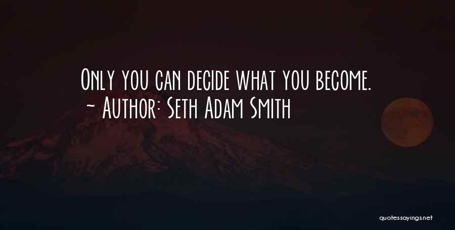 Seth Adam Smith Quotes: Only You Can Decide What You Become.