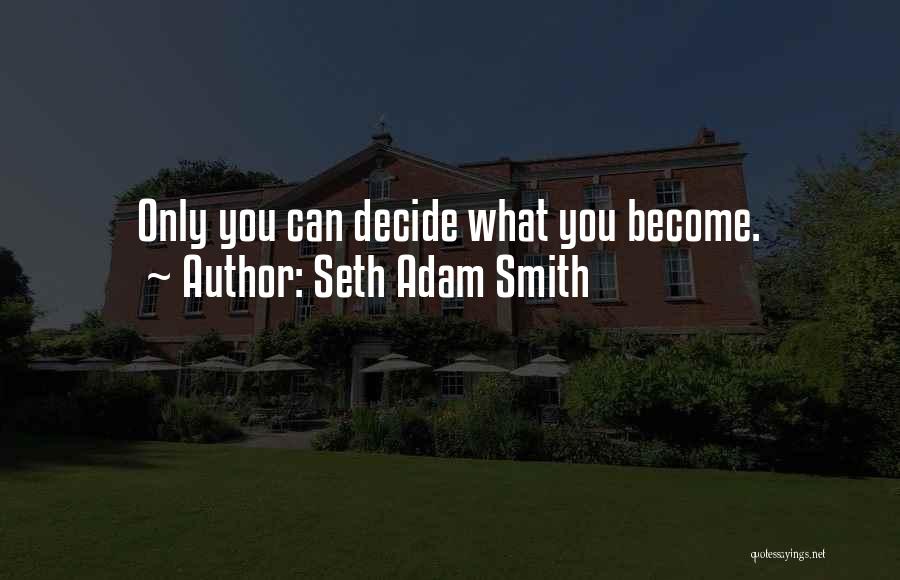 Seth Adam Smith Quotes: Only You Can Decide What You Become.