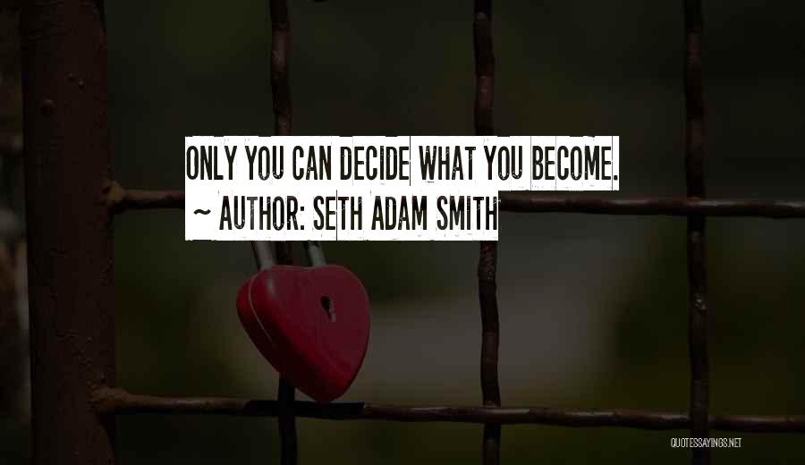 Seth Adam Smith Quotes: Only You Can Decide What You Become.