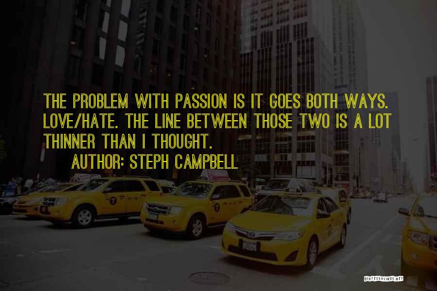 Steph Campbell Quotes: The Problem With Passion Is It Goes Both Ways. Love/hate. The Line Between Those Two Is A Lot Thinner Than