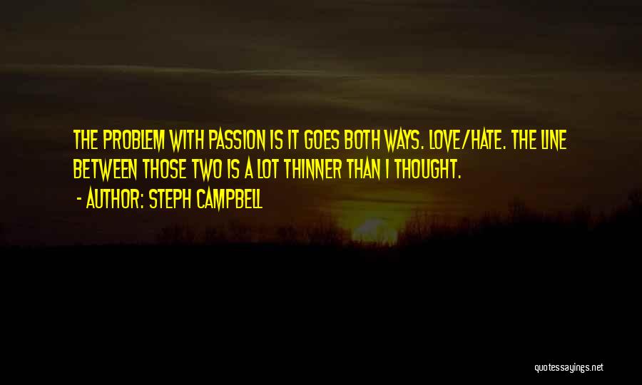 Steph Campbell Quotes: The Problem With Passion Is It Goes Both Ways. Love/hate. The Line Between Those Two Is A Lot Thinner Than