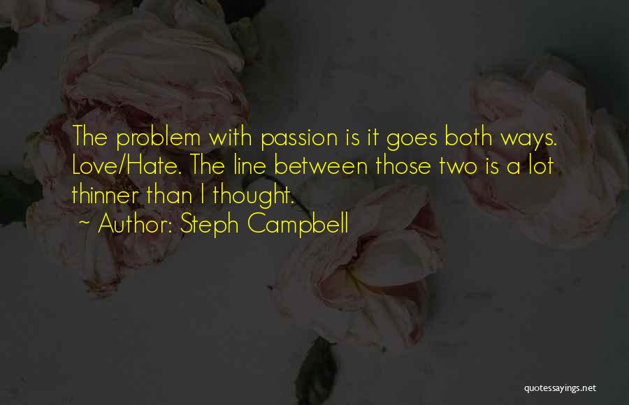 Steph Campbell Quotes: The Problem With Passion Is It Goes Both Ways. Love/hate. The Line Between Those Two Is A Lot Thinner Than