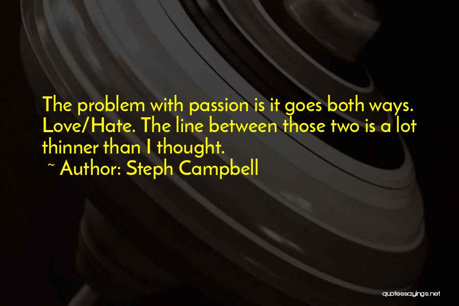 Steph Campbell Quotes: The Problem With Passion Is It Goes Both Ways. Love/hate. The Line Between Those Two Is A Lot Thinner Than