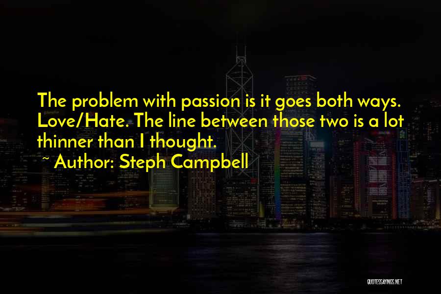 Steph Campbell Quotes: The Problem With Passion Is It Goes Both Ways. Love/hate. The Line Between Those Two Is A Lot Thinner Than