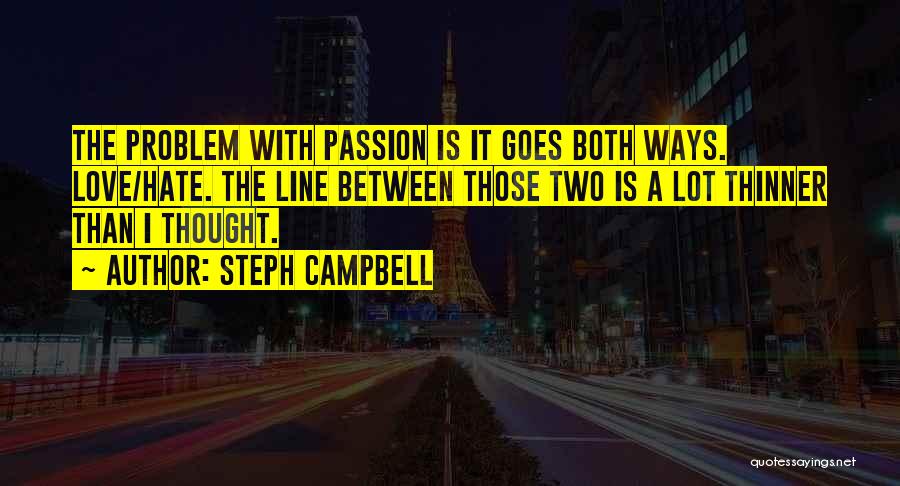 Steph Campbell Quotes: The Problem With Passion Is It Goes Both Ways. Love/hate. The Line Between Those Two Is A Lot Thinner Than