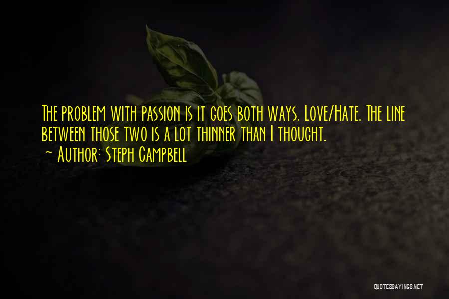 Steph Campbell Quotes: The Problem With Passion Is It Goes Both Ways. Love/hate. The Line Between Those Two Is A Lot Thinner Than