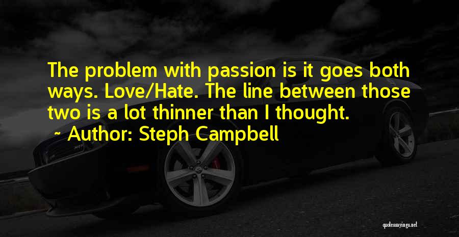Steph Campbell Quotes: The Problem With Passion Is It Goes Both Ways. Love/hate. The Line Between Those Two Is A Lot Thinner Than