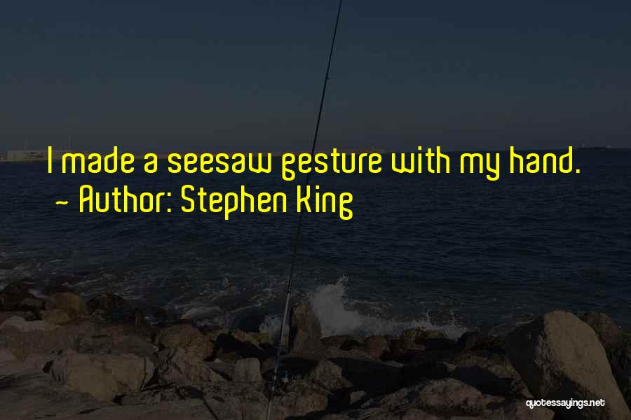 Stephen King Quotes: I Made A Seesaw Gesture With My Hand.