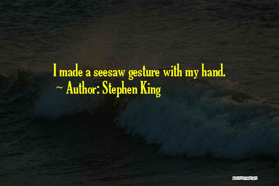 Stephen King Quotes: I Made A Seesaw Gesture With My Hand.