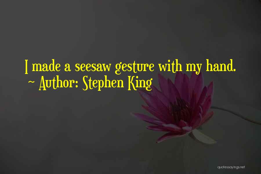 Stephen King Quotes: I Made A Seesaw Gesture With My Hand.