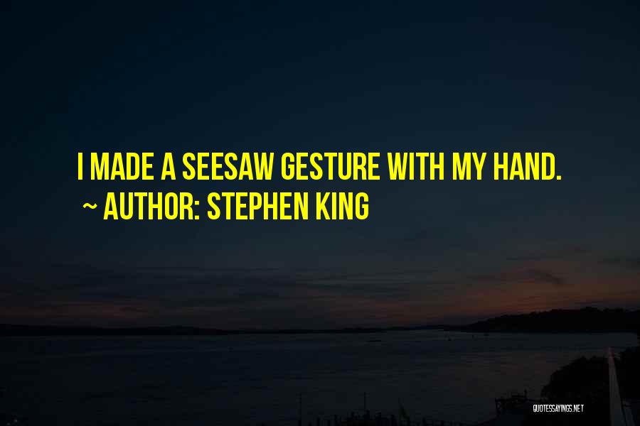 Stephen King Quotes: I Made A Seesaw Gesture With My Hand.