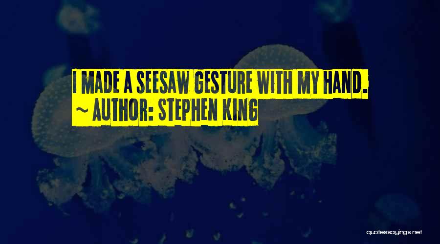 Stephen King Quotes: I Made A Seesaw Gesture With My Hand.