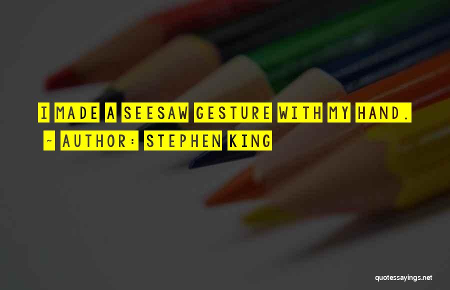 Stephen King Quotes: I Made A Seesaw Gesture With My Hand.