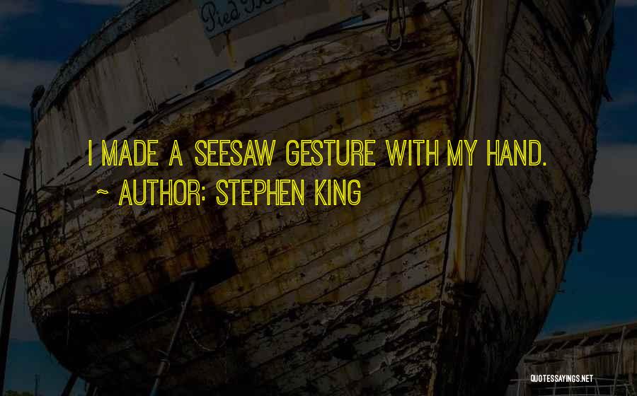 Stephen King Quotes: I Made A Seesaw Gesture With My Hand.