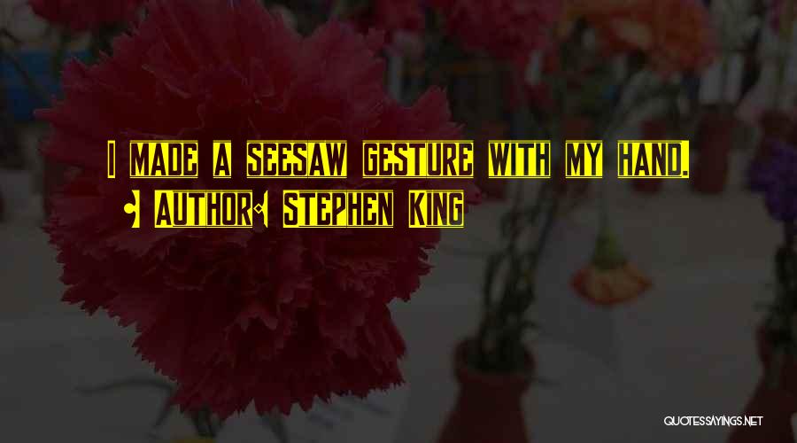 Stephen King Quotes: I Made A Seesaw Gesture With My Hand.