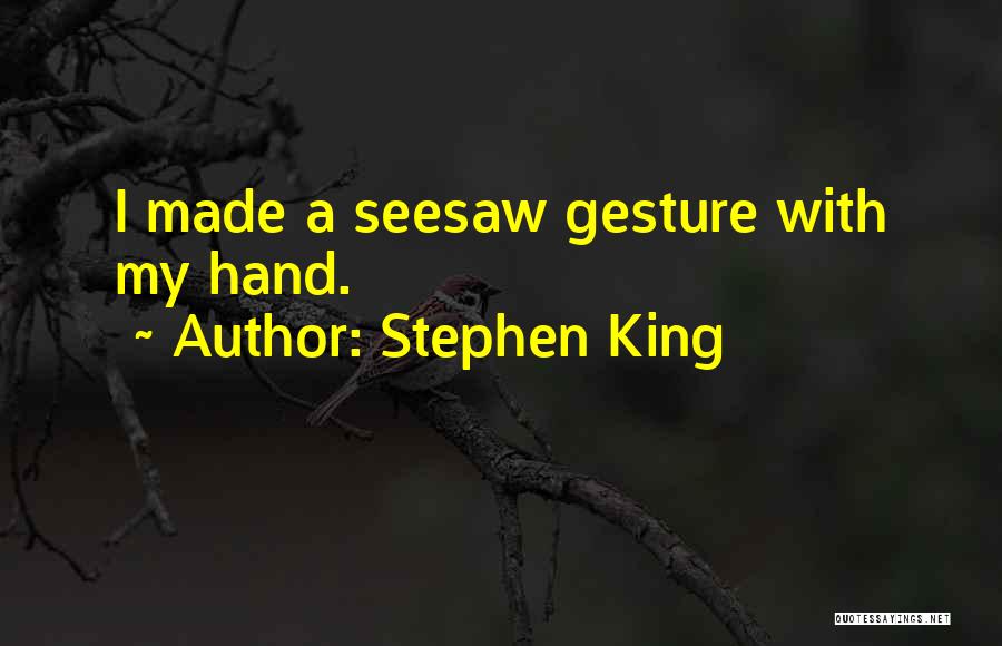 Stephen King Quotes: I Made A Seesaw Gesture With My Hand.