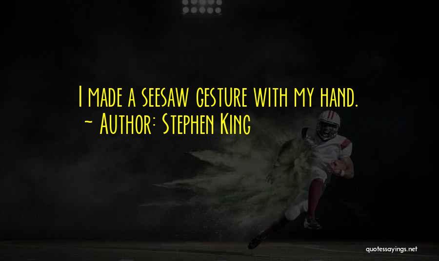 Stephen King Quotes: I Made A Seesaw Gesture With My Hand.