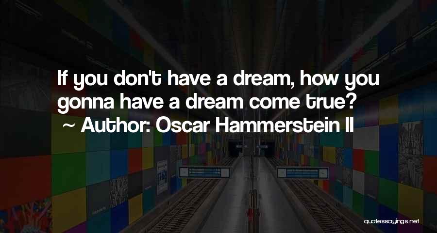 Oscar Hammerstein II Quotes: If You Don't Have A Dream, How You Gonna Have A Dream Come True?