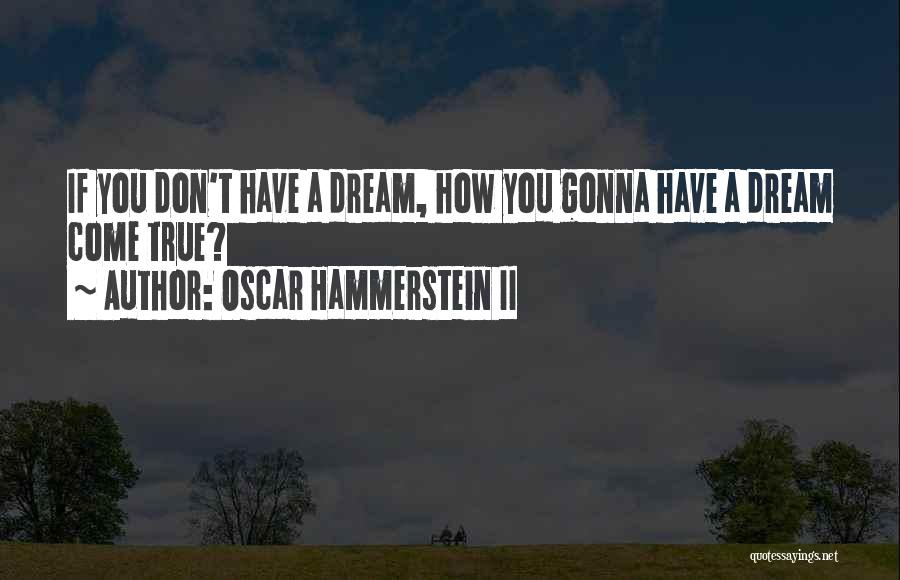 Oscar Hammerstein II Quotes: If You Don't Have A Dream, How You Gonna Have A Dream Come True?