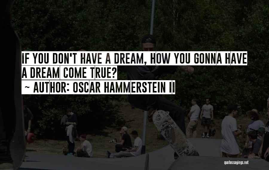 Oscar Hammerstein II Quotes: If You Don't Have A Dream, How You Gonna Have A Dream Come True?