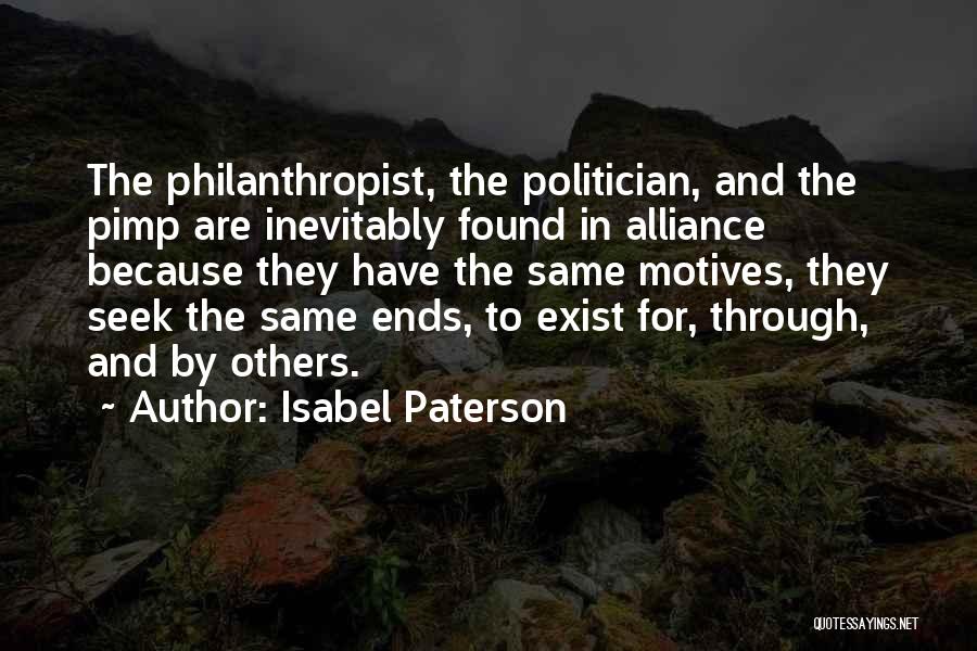 Isabel Paterson Quotes: The Philanthropist, The Politician, And The Pimp Are Inevitably Found In Alliance Because They Have The Same Motives, They Seek