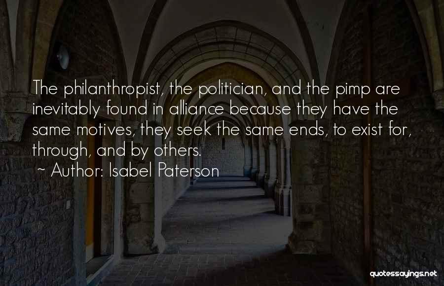 Isabel Paterson Quotes: The Philanthropist, The Politician, And The Pimp Are Inevitably Found In Alliance Because They Have The Same Motives, They Seek