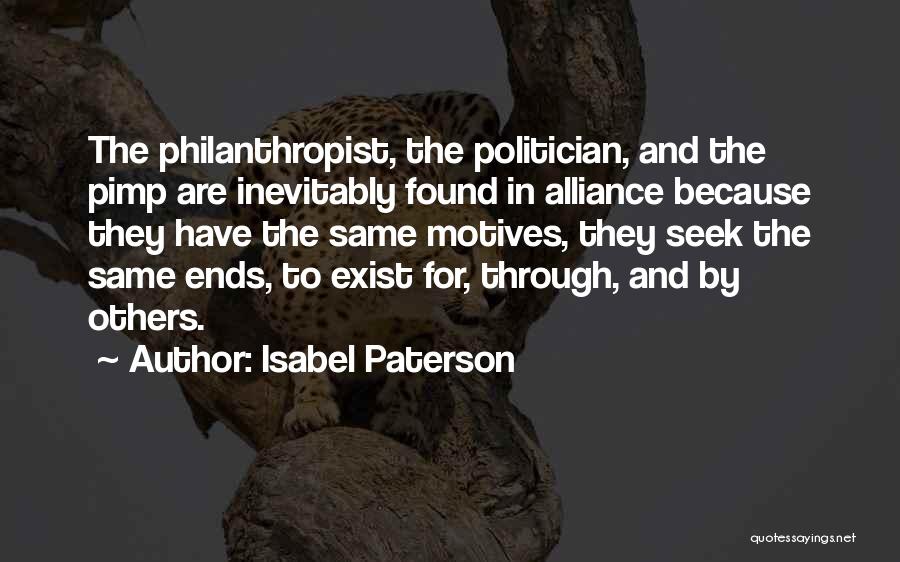 Isabel Paterson Quotes: The Philanthropist, The Politician, And The Pimp Are Inevitably Found In Alliance Because They Have The Same Motives, They Seek