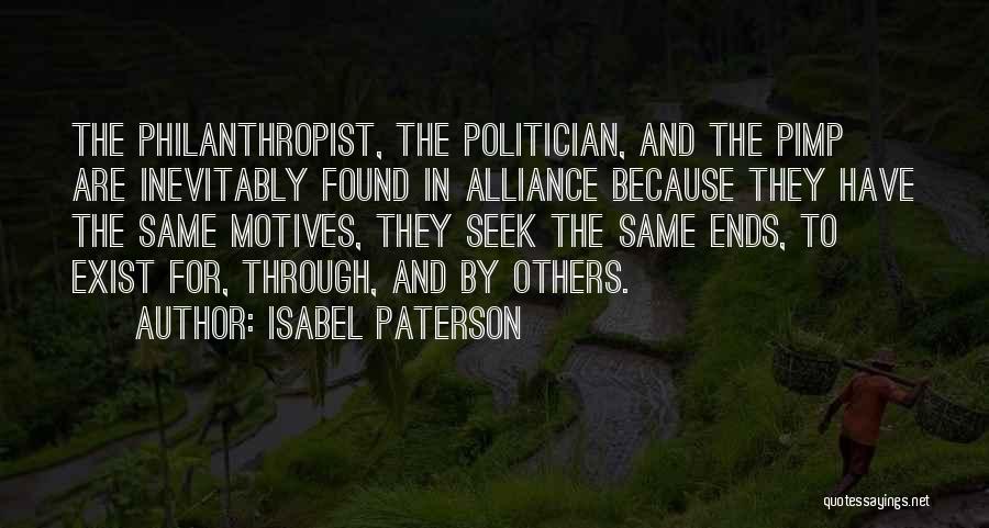 Isabel Paterson Quotes: The Philanthropist, The Politician, And The Pimp Are Inevitably Found In Alliance Because They Have The Same Motives, They Seek