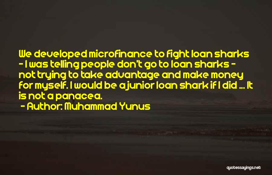 Muhammad Yunus Quotes: We Developed Microfinance To Fight Loan Sharks - I Was Telling People Don't Go To Loan Sharks - Not Trying