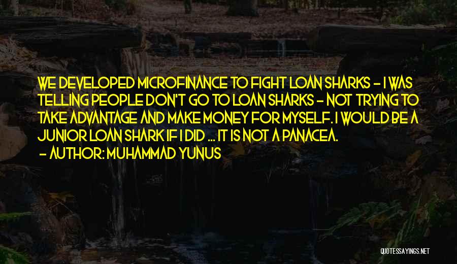 Muhammad Yunus Quotes: We Developed Microfinance To Fight Loan Sharks - I Was Telling People Don't Go To Loan Sharks - Not Trying