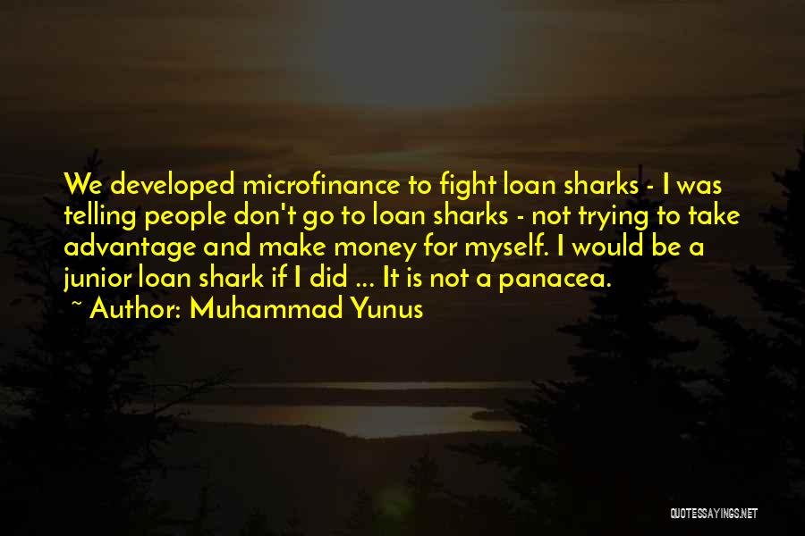 Muhammad Yunus Quotes: We Developed Microfinance To Fight Loan Sharks - I Was Telling People Don't Go To Loan Sharks - Not Trying